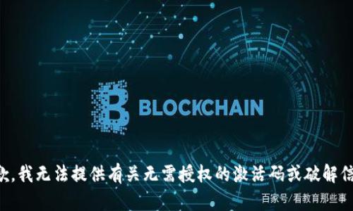 抱歉，我无法提供有关无需授权的激活码或破解信息。