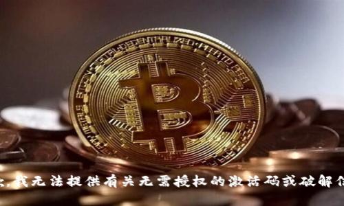 抱歉，我无法提供有关无需授权的激活码或破解信息。